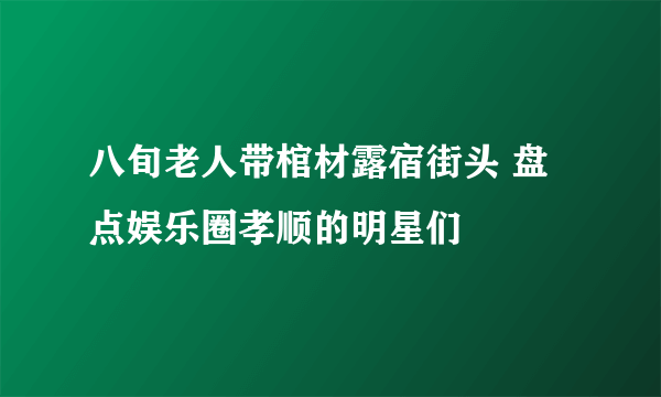 八旬老人带棺材露宿街头 盘点娱乐圈孝顺的明星们