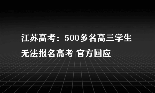 江苏高考：500多名高三学生无法报名高考 官方回应