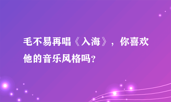 毛不易再唱《入海》，你喜欢他的音乐风格吗？