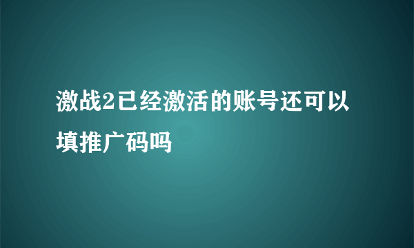 激战2已经激活的账号还可以填推广码吗