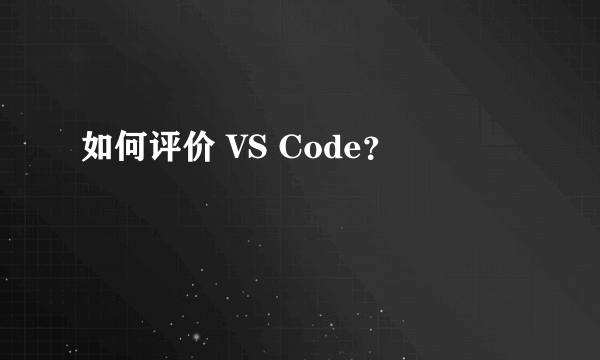 如何评价 VS Code？