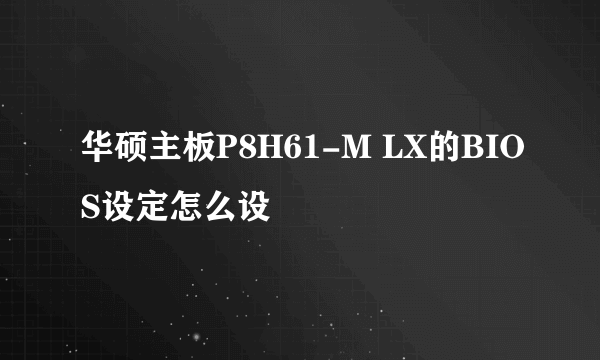 华硕主板P8H61-M LX的BIOS设定怎么设