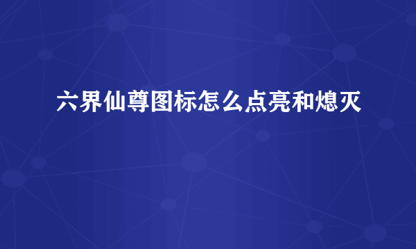 六界仙尊图标怎么点亮和熄灭