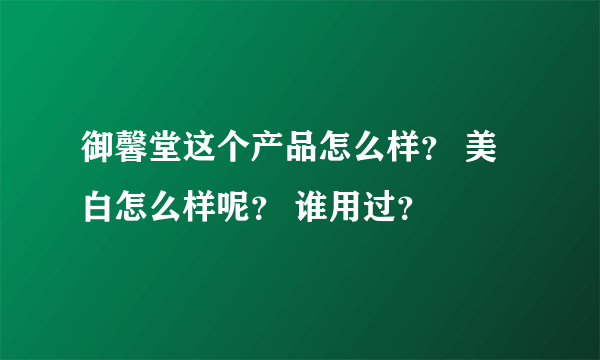 御馨堂这个产品怎么样？ 美白怎么样呢？ 谁用过？