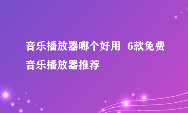 音乐播放器哪个好用  6款免费音乐播放器推荐