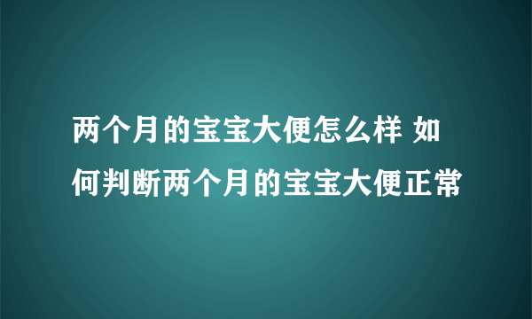 两个月的宝宝大便怎么样 如何判断两个月的宝宝大便正常