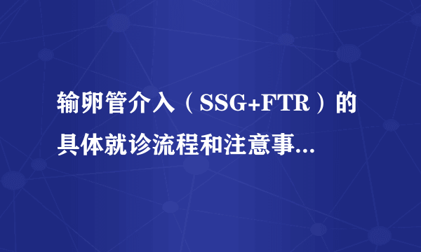 输卵管介入（SSG+FTR）的具体就诊流程和注意事项（转自上海红房子医院影像科张国福）