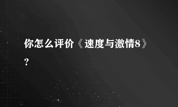 你怎么评价《速度与激情8》？