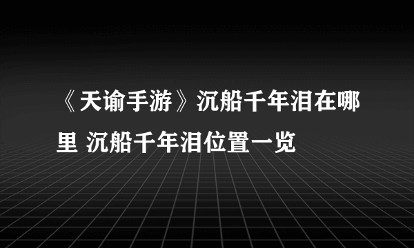 《天谕手游》沉船千年泪在哪里 沉船千年泪位置一览