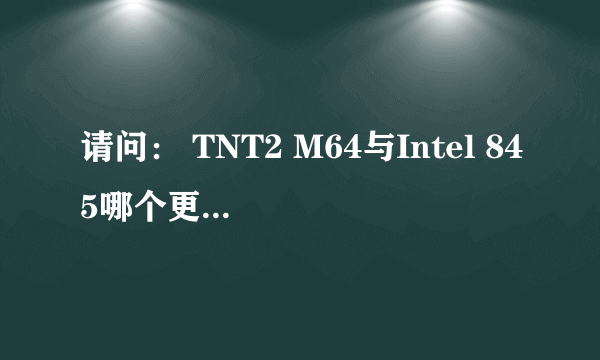 请问： TNT2 M64与Intel 845哪个更先进？？