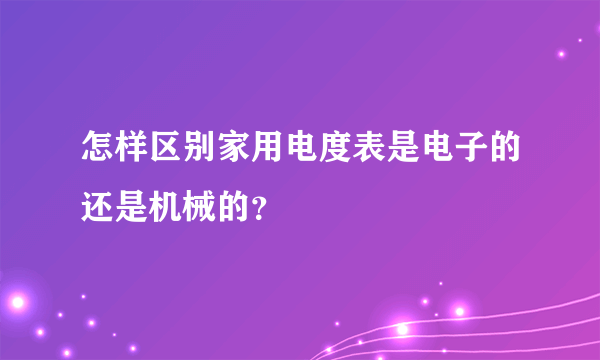 怎样区别家用电度表是电子的还是机械的？