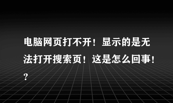 电脑网页打不开！显示的是无法打开搜索页！这是怎么回事！？