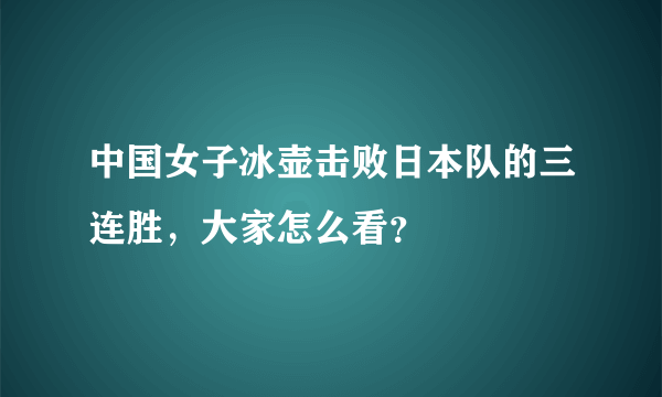 中国女子冰壶击败日本队的三连胜，大家怎么看？