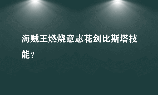 海贼王燃烧意志花剑比斯塔技能？