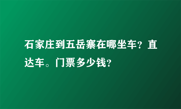 石家庄到五岳寨在哪坐车？直达车。门票多少钱？