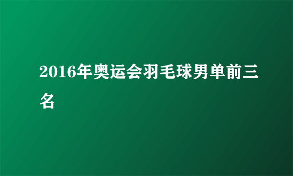 2016年奥运会羽毛球男单前三名