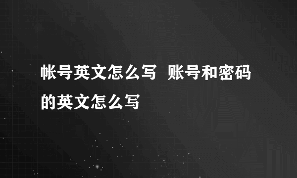 帐号英文怎么写  账号和密码的英文怎么写