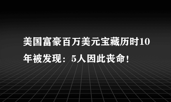 美国富豪百万美元宝藏历时10年被发现：5人因此丧命！