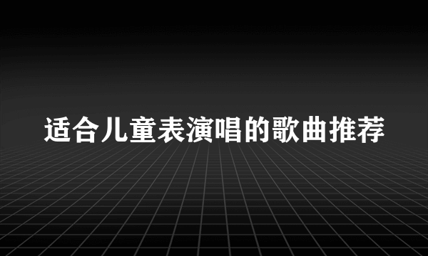 适合儿童表演唱的歌曲推荐