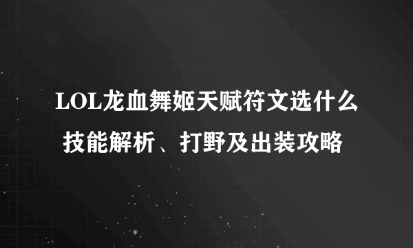 LOL龙血舞姬天赋符文选什么 技能解析、打野及出装攻略