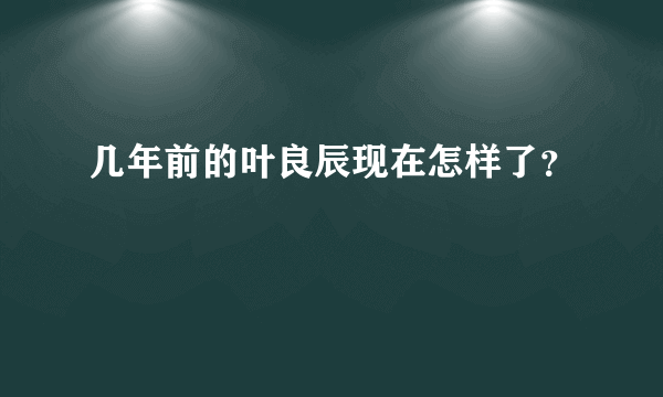 几年前的叶良辰现在怎样了？