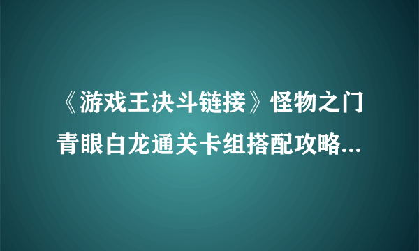 《游戏王决斗链接》怪物之门青眼白龙通关卡组搭配攻略攻略 青眼白龙打法技巧攻略