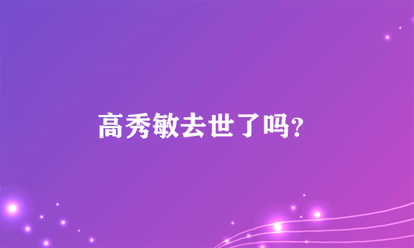 高秀敏去世了吗？