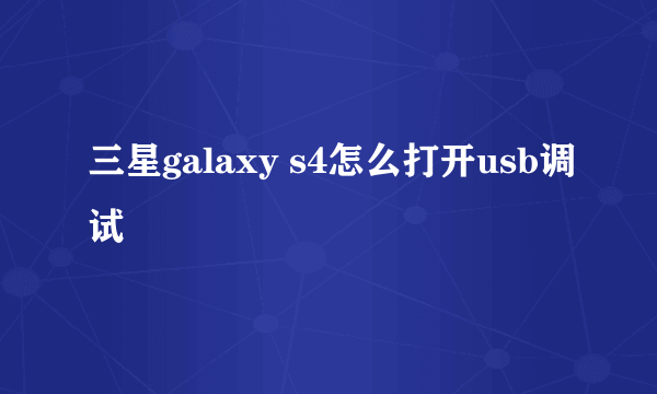 三星galaxy s4怎么打开usb调试