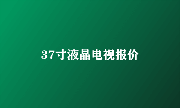 37寸液晶电视报价