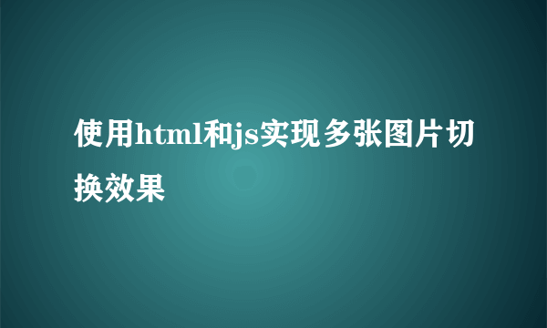 使用html和js实现多张图片切换效果