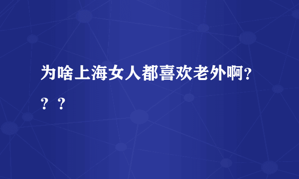 为啥上海女人都喜欢老外啊？？？