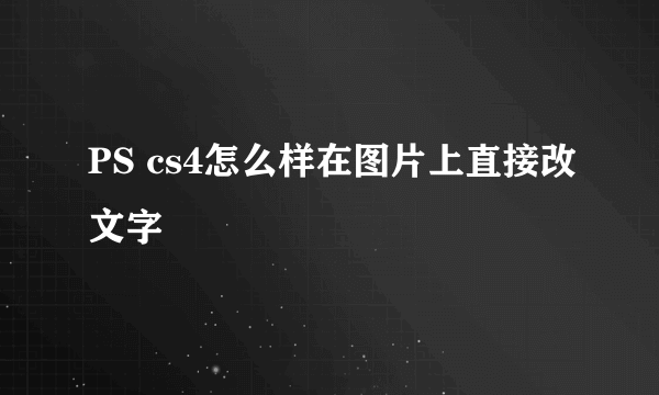 PS cs4怎么样在图片上直接改文字