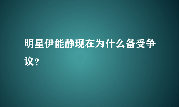 明星伊能静现在为什么备受争议？