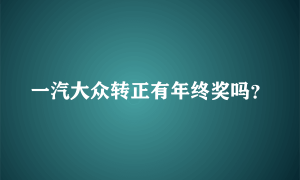 一汽大众转正有年终奖吗？