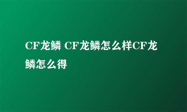 CF龙鳞 CF龙鳞怎么样CF龙鳞怎么得