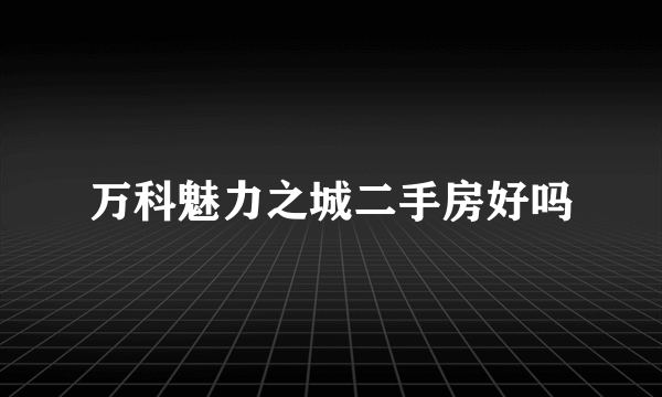 万科魅力之城二手房好吗