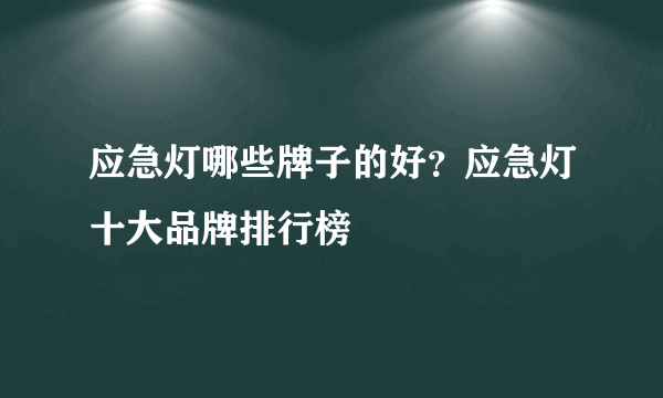 应急灯哪些牌子的好？应急灯十大品牌排行榜