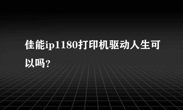 佳能ip1180打印机驱动人生可以吗？