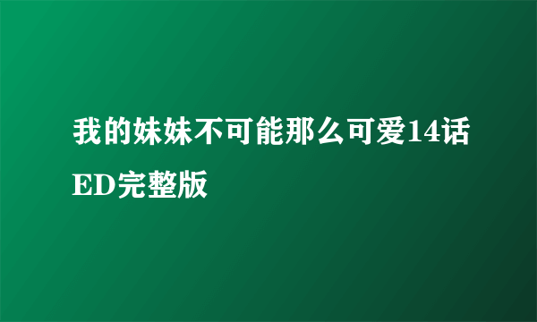 我的妹妹不可能那么可爱14话ED完整版