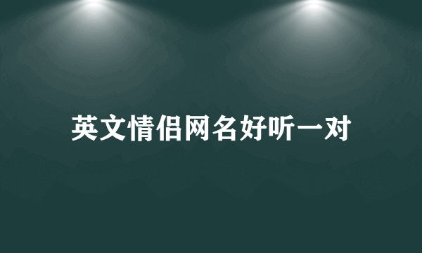 英文情侣网名好听一对