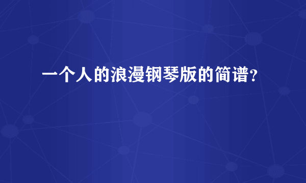 一个人的浪漫钢琴版的简谱？