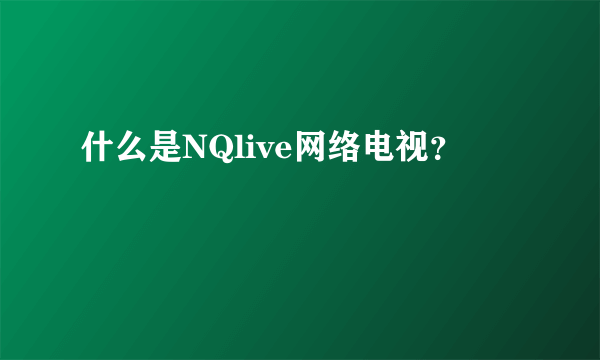 什么是NQlive网络电视？