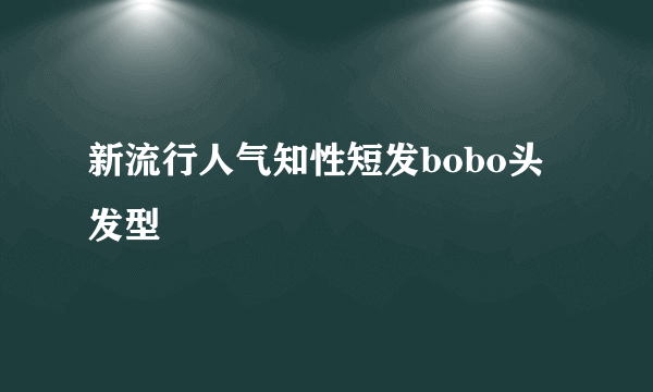 新流行人气知性短发bobo头发型