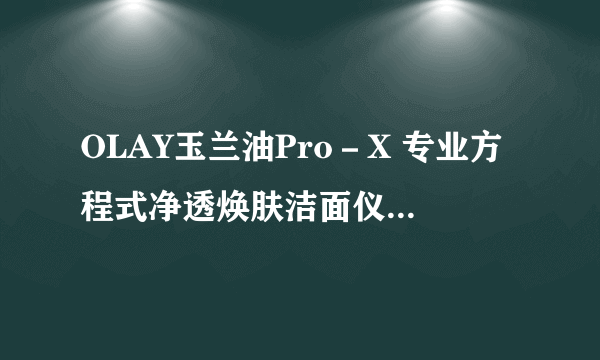 OLAY玉兰油Pro－X 专业方程式净透焕肤洁面仪好用吗？真的可以洗去毛孔里的油脂，黑头。缩小毛孔吗？打广告