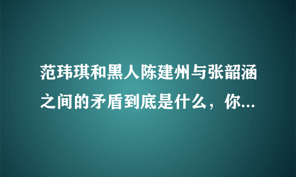 范玮琪和黑人陈建州与张韶涵之间的矛盾到底是什么，你支持哪个呢？