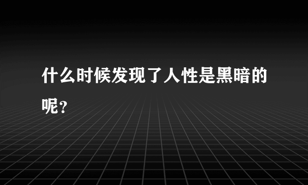 什么时候发现了人性是黑暗的呢？