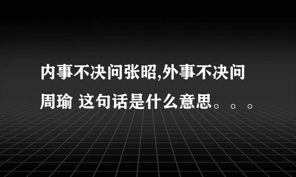 内事不决问张昭,外事不决问周瑜 这句话是什么意思。。。