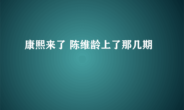 康熙来了 陈维龄上了那几期