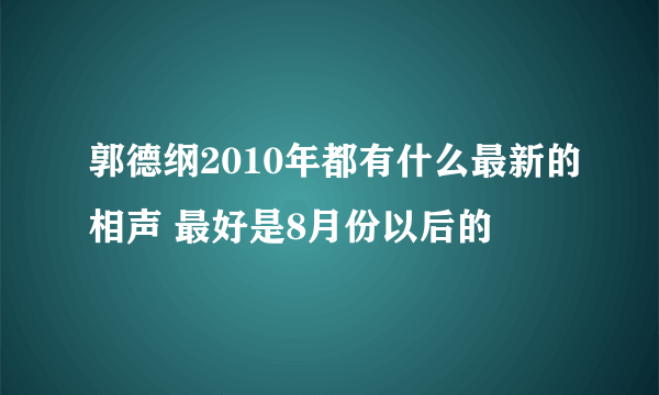 郭德纲2010年都有什么最新的相声 最好是8月份以后的