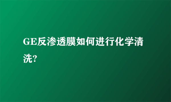 GE反渗透膜如何进行化学清洗?